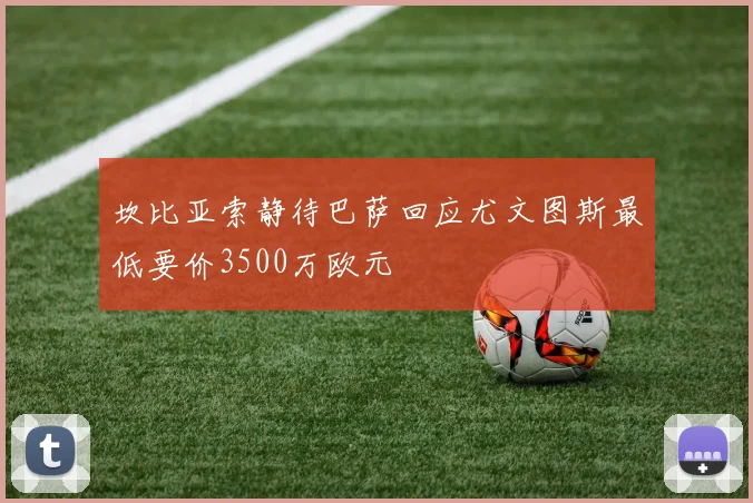 坎比亚索静待巴萨回应尤文图斯最低要价3500万欧元