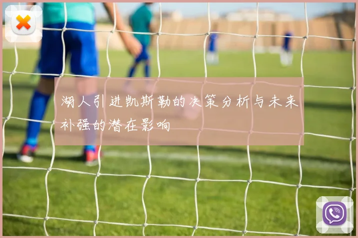 湖人引进凯斯勒的决策分析与未来补强的潜在影响