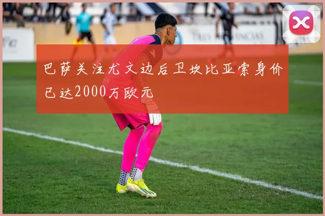 巴萨关注尤文边后卫坎比亚索身价已达2000万欧元