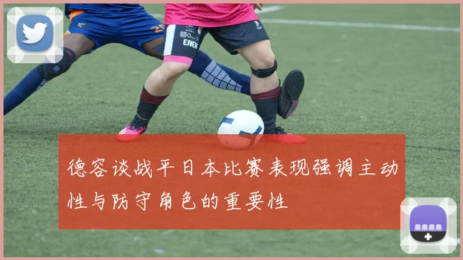 德容谈战平日本比赛表现强调主动性与防守角色的重要性