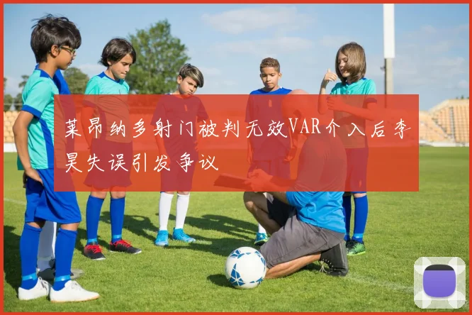 莱昂纳多射门被判无效VAR介入后李昊失误引发争议