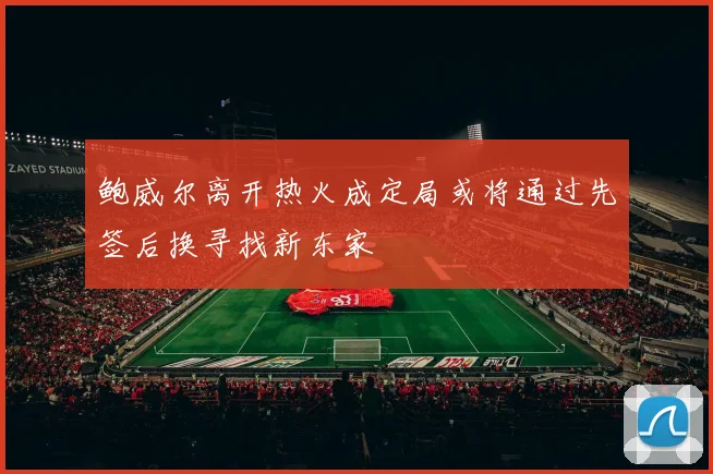 鲍威尔离开热火成定局或将通过先签后换寻找新东家